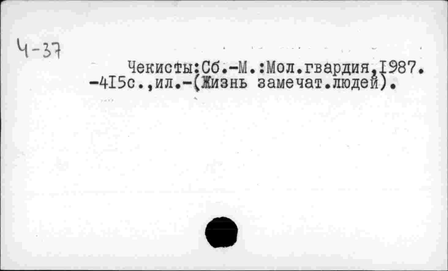 ﻿Ч-Л
Чекисты:Об.-М.:Мол.гвардия,1987.
-415с.,ил.-(Жизнь замечат.людей).